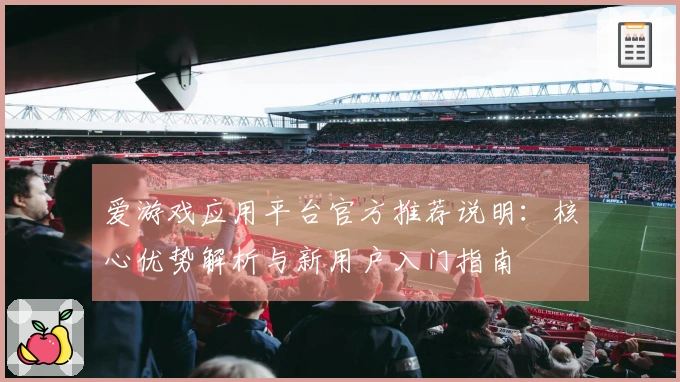 爱游戏应用平台官方推荐说明:核心优势解析与新用户入门指南