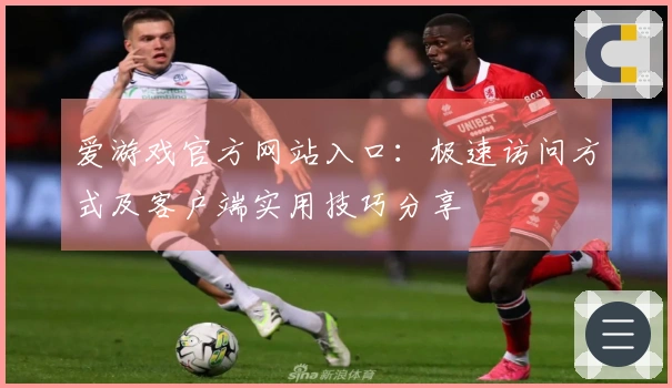 爱游戏官方网站入口：极速访问方式及客户端实用技巧分享