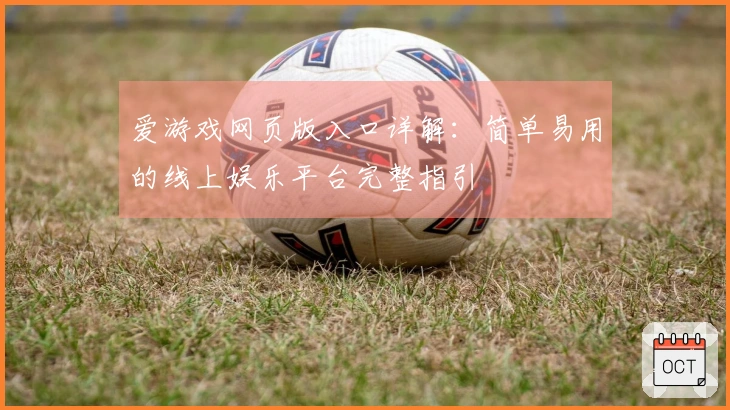 爱游戏网页版入口详解:简单易用的线上娱乐平台完整指引