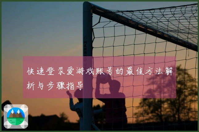 快速登录爱游戏账号的最佳方法解析与步骤指导