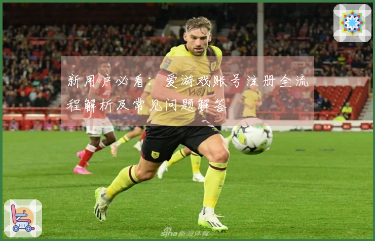 新用户必看：爱游戏账号注册全流程解析及常见问题解答