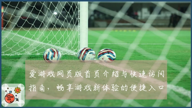 爱游戏网页版首页介绍与快速访问指南，畅享游戏新体验的便捷入口助手