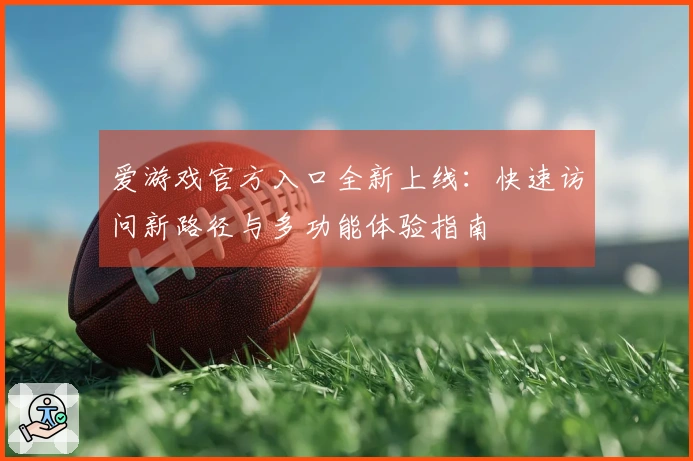 爱游戏官方入口全新上线：快速访问新路径与多功能体验指南
