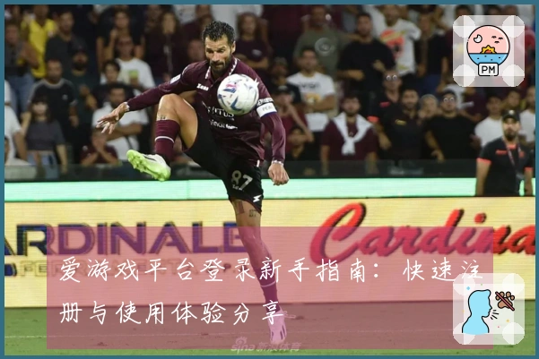 爱游戏平台登录新手指南：快速注册与使用体验分享