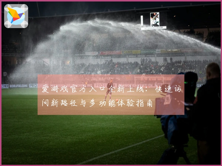 爱游戏官方入口全新上线:快速访问新路径与多功能体验指南