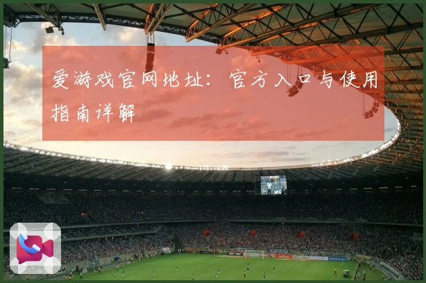 爱游戏官网地址：官方入口与使用指南详解