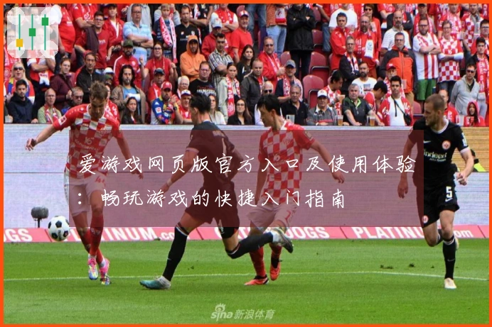 爱游戏网页版官方入口及使用体验：畅玩游戏的快捷入门指南