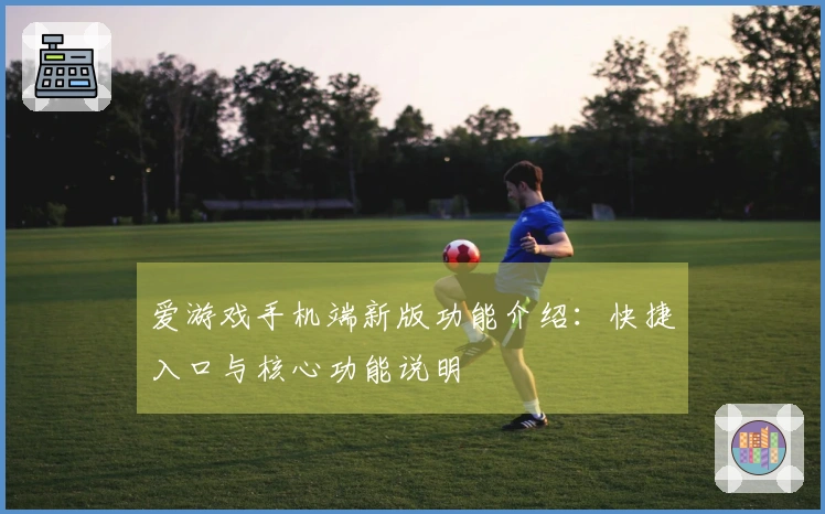 爱游戏手机端新版功能介绍：快捷入口与核心功能说明