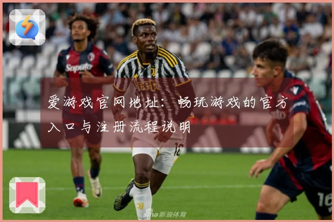 爱游戏官网地址：畅玩游戏的官方入口与注册流程说明